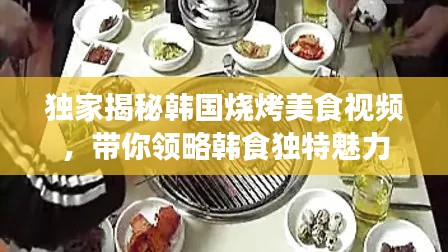独家揭秘韩国烧烤美食视频，带你领略韩食独特魅力