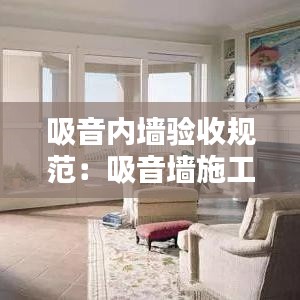 吸音内墙验收规范：吸音墙施工规范 