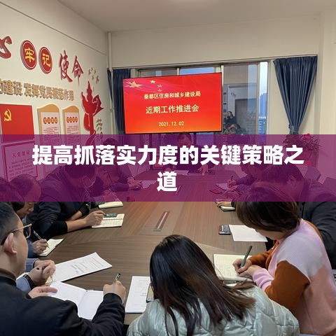 提高抓落实力度的关键策略之道