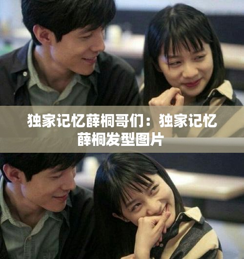 独家记忆薛桐哥们：独家记忆薛桐发型图片 