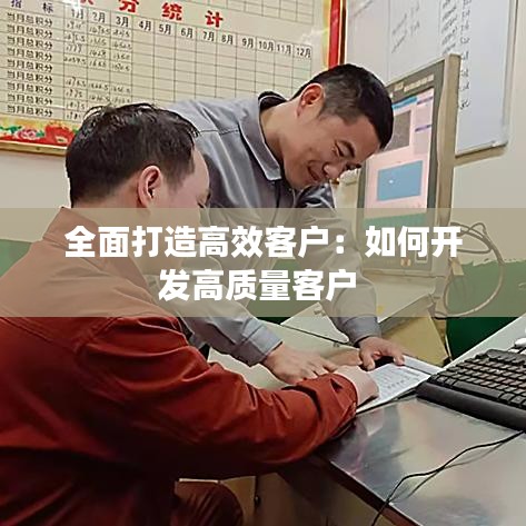 全面打造高效客户：如何开发高质量客户 