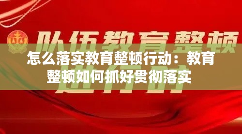 怎么落实教育整顿行动：教育整顿如何抓好贯彻落实 