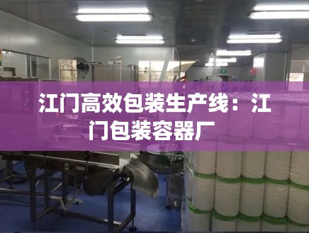 江门高效包装生产线：江门包装容器厂 