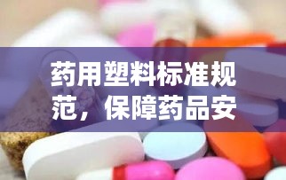 药用塑料标准规范，保障药品安全与质量的基石