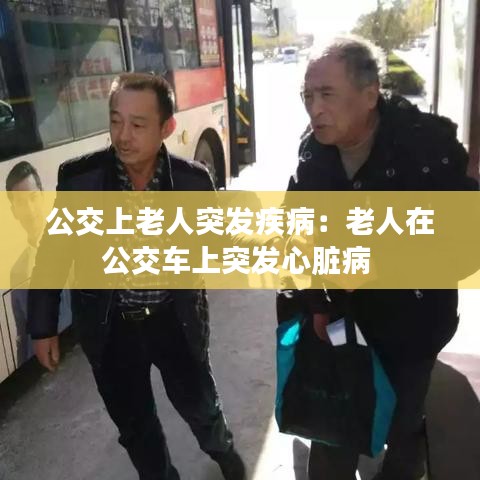 公交上老人突发疾病：老人在公交车上突发心脏病 