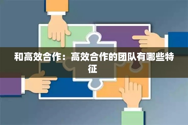 和高效合作：高效合作的团队有哪些特征 