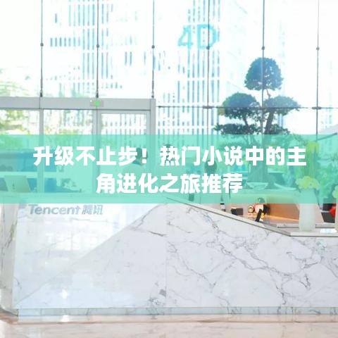 升级不止步！热门小说中的主角进化之旅推荐