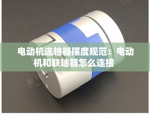 电动机连轴器摆度规范：电动机和联轴器怎么连接 