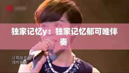 独家记忆y：独家记忆郁可唯伴奏 