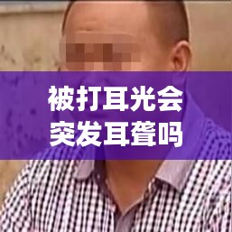 被打耳光会突发耳聋吗：被打耳光会怎么样 