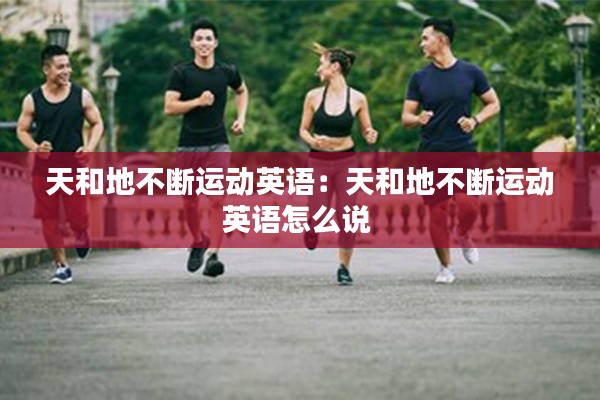 天和地不断运动英语：天和地不断运动英语怎么说 
