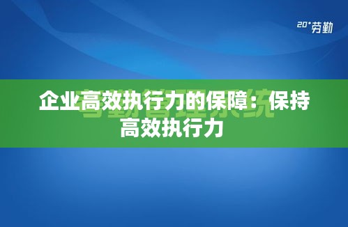 企业高效执行力的保障：保持高效执行力 