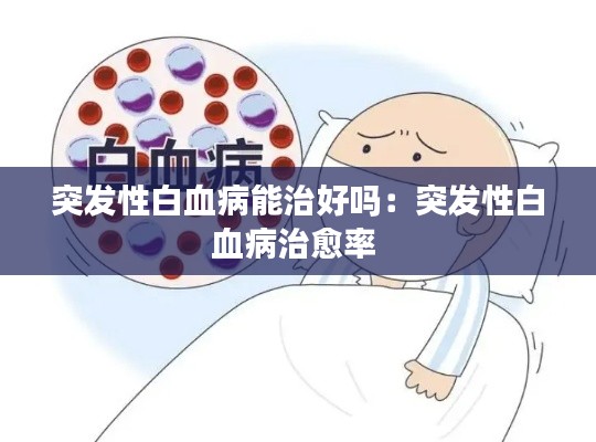 突发性白血病能治好吗：突发性白血病治愈率 