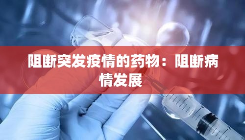 阻断突发疫情的药物：阻断病情发展 