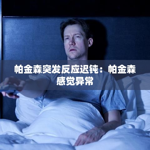 帕金森突发反应迟钝：帕金森 感觉异常 