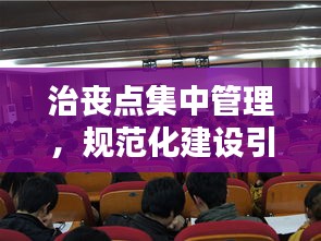 治丧点集中管理，规范化建设引领新风尚