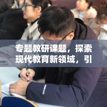 专题教研课题，探索现代教育新领域，引领未来教育创新之路