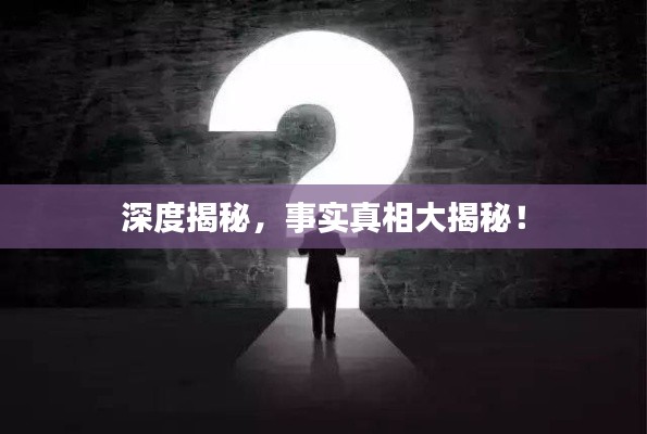 深度揭秘，事实真相大揭秘！