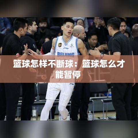 篮球怎样不断球：篮球怎么才能暂停 