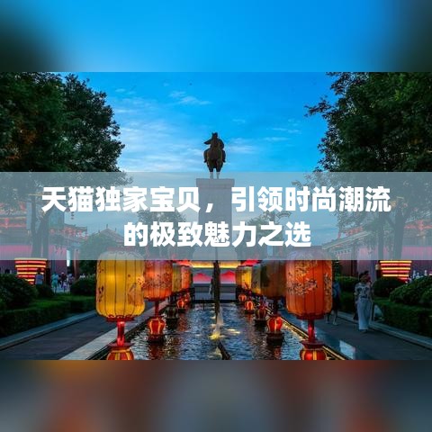 天猫独家宝贝，引领时尚潮流的极致魅力之选