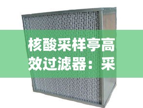 核酸采样亭高效过滤器：采样滤筒种类 