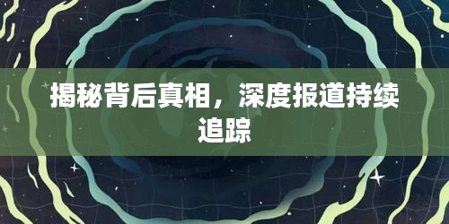 揭秘背后真相，深度报道持续追踪