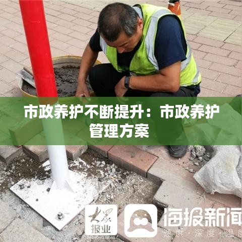 市政养护不断提升：市政养护管理方案 