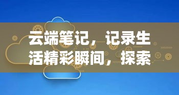 云端笔记，记录生活精彩瞬间，探索未来无限可能