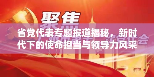 省党代表专题报道揭秘，新时代下的使命担当与领导力风采展示