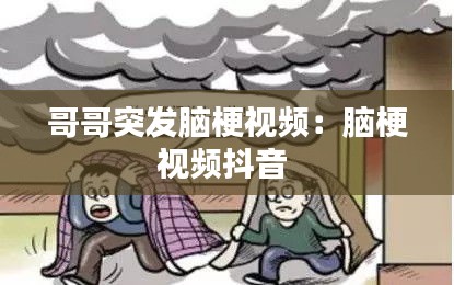哥哥突发脑梗视频：脑梗视频抖音 
