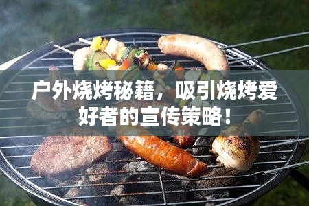 户外烧烤秘籍，吸引烧烤爱好者的宣传策略！