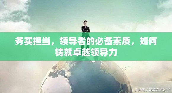 务实担当，领导者的必备素质，如何铸就卓越领导力