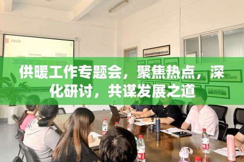 供暖工作专题会，聚焦热点，深化研讨，共谋发展之道