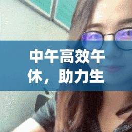中午高效午休，助力生活工作质量飞跃提升