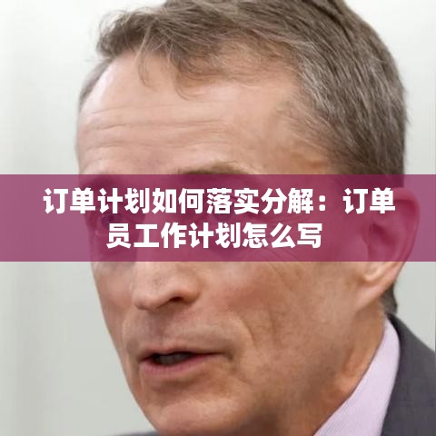订单计划如何落实分解：订单员工作计划怎么写 