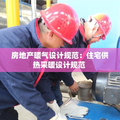 房地产暖气设计规范：住宅供热采暖设计规范 