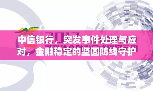 中信银行，突发事件处理与应对，金融稳定的坚固防线守护行动