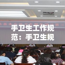 手卫生工作规范：手卫生规范内容 