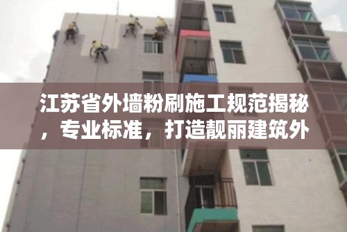 江苏省外墙粉刷施工规范揭秘，专业标准，打造靓丽建筑外观