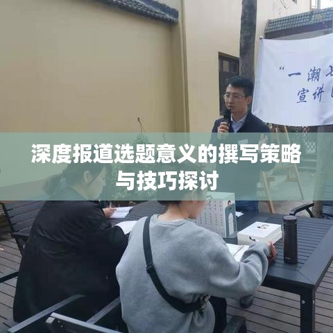 深度报道选题意义的撰写策略与技巧探讨