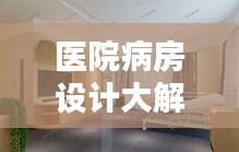 医院病房设计大解密，打造舒适、人性化医疗环境规范解析