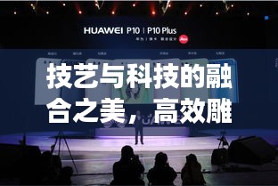 技艺与科技的融合之美，高效雕刻展现独特魅力