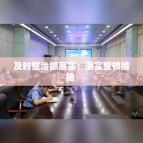 及时整治抓落实：落实整顿措施 