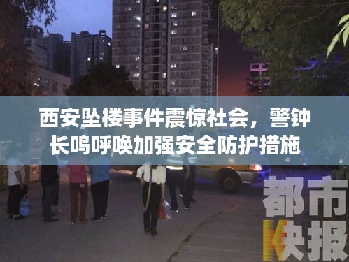 西安坠楼事件震惊社会，警钟长鸣呼唤加强安全防护措施