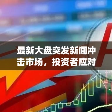 最新大盘突发新闻冲击市场，投资者应对策略揭秘！