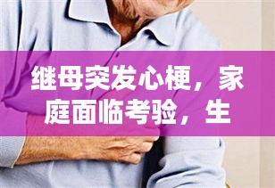继母突发心梗，家庭面临考验，生命的脆弱与家庭的坚守力量