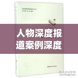 人物深度报道案例深度评析，揭示故事背后的故事