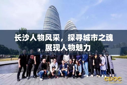 长沙人物风采，探寻城市之魂，展现人物魅力