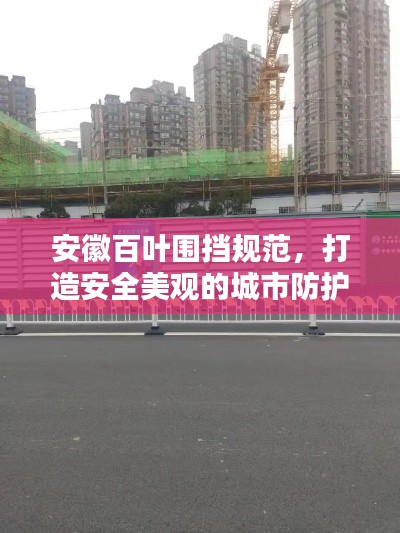 安徽百叶围挡规范，打造安全美观的城市防护屏障
