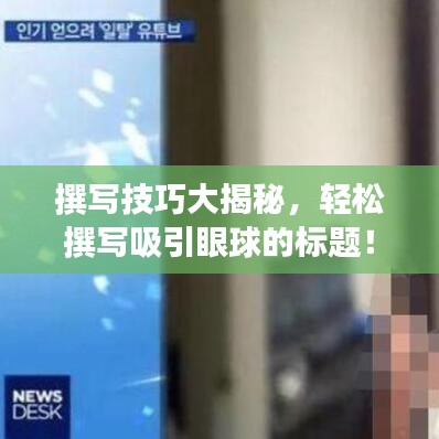 撰写技巧大揭秘，轻松撰写吸引眼球的标题！